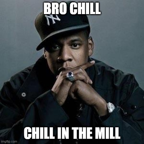 jay z | BRO CHILL; CHILL IN THE MILL | image tagged in jay z | made w/ Imgflip meme maker