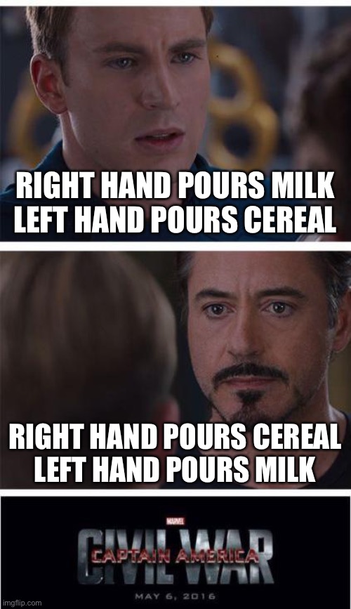 Marvel Civil War 1 Meme | RIGHT HAND POURS MILK
LEFT HAND POURS CEREAL RIGHT HAND POURS CEREAL
LEFT HAND POURS MILK | image tagged in memes,marvel civil war 1 | made w/ Imgflip meme maker