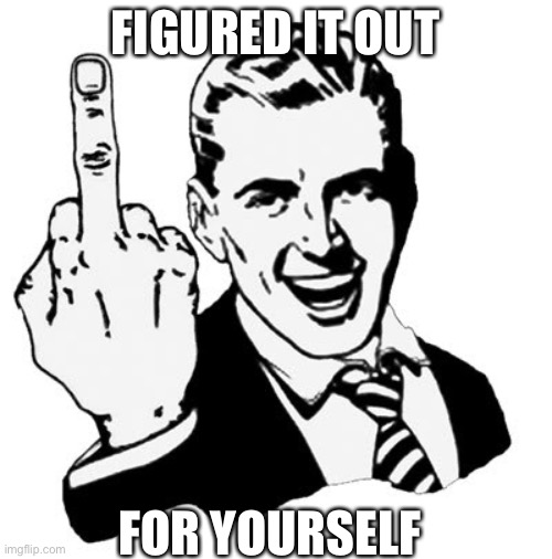1950s Middle Finger Meme | FIGURED IT OUT FOR YOURSELF | image tagged in memes,1950s middle finger | made w/ Imgflip meme maker