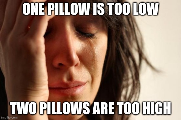 First World Problems Meme | ONE PILLOW IS TOO LOW; TWO PILLOWS ARE TOO HIGH | image tagged in memes,first world problems | made w/ Imgflip meme maker