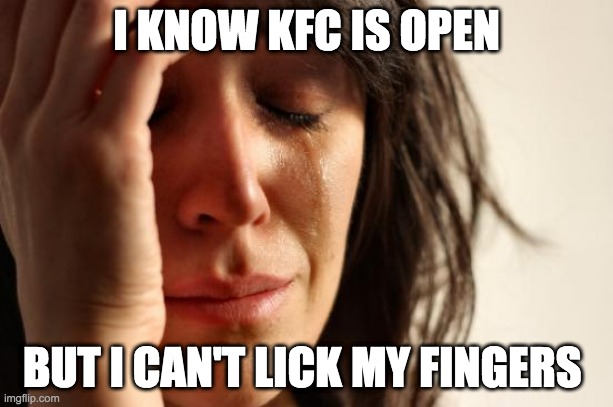 Finger Licking Good Dilemma | I KNOW KFC IS OPEN; BUT I CAN'T LICK MY FINGERS | image tagged in memes,first world problems | made w/ Imgflip meme maker