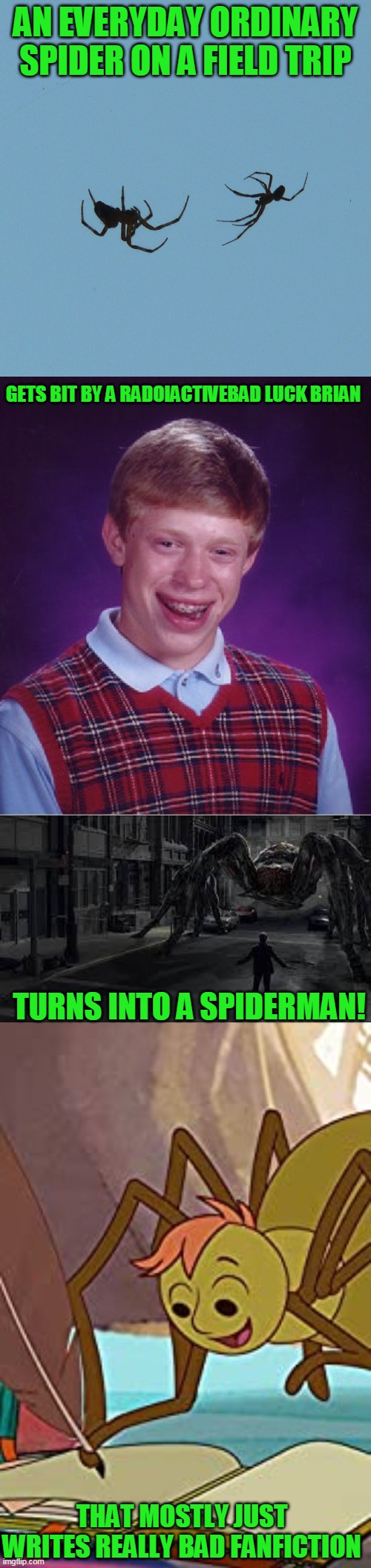 Told you my sense of humor has been lacking lately | AN EVERYDAY ORDINARY SPIDER ON A FIELD TRIP; GETS BIT BY A RADOIACTIVEBAD LUCK BRIAN; TURNS INTO A SPIDERMAN! THAT MOSTLY JUST WRITES REALLY BAD FANFICTION | image tagged in memes,bad luck brian,one f ing mistake,not remaking it | made w/ Imgflip meme maker