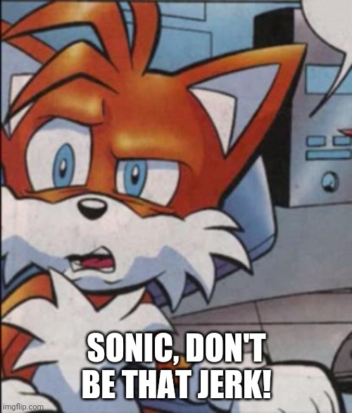 Tails WTF | SONIC, DON'T BE THAT JERK! | image tagged in tails wtf | made w/ Imgflip meme maker