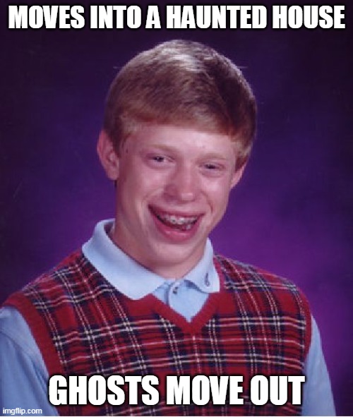 Boo? | MOVES INTO A HAUNTED HOUSE; GHOSTS MOVE OUT | image tagged in memes,bad luck brian | made w/ Imgflip meme maker