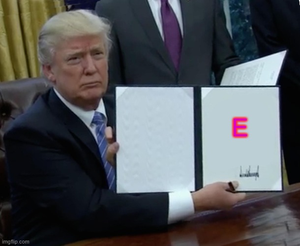Trump Bill Signing Meme | E | image tagged in memes,trump bill signing | made w/ Imgflip meme maker