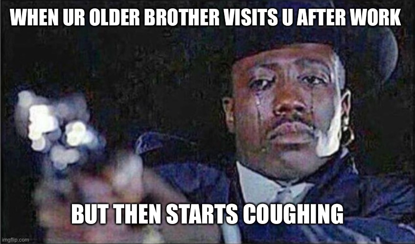 Crying Wesely Snipes again | WHEN UR OLDER BROTHER VISITS U AFTER WORK; BUT THEN STARTS COUGHING | image tagged in coronavirus | made w/ Imgflip meme maker