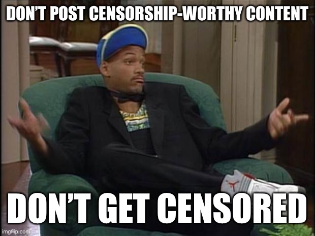 Solution for those who whine about censorship on my streams. | DON’T POST CENSORSHIP-WORTHY CONTENT; DON’T GET CENSORED | image tagged in fresh prince,censorship,censored,imgflip trolls,imgflip mods,terms and conditions | made w/ Imgflip meme maker