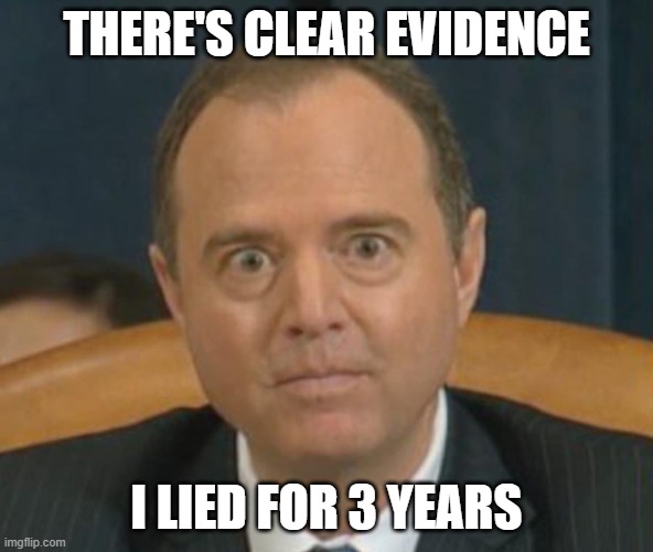 Crazy Adam Schiff | THERE'S CLEAR EVIDENCE; I LIED FOR 3 YEARS | image tagged in crazy adam schiff | made w/ Imgflip meme maker