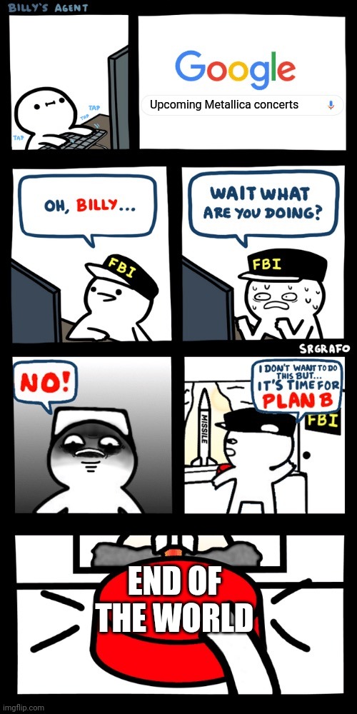 Billy’s FBI agent plan B | Upcoming Metallica concerts; END OF THE WORLD | image tagged in billys fbi agent plan b | made w/ Imgflip meme maker