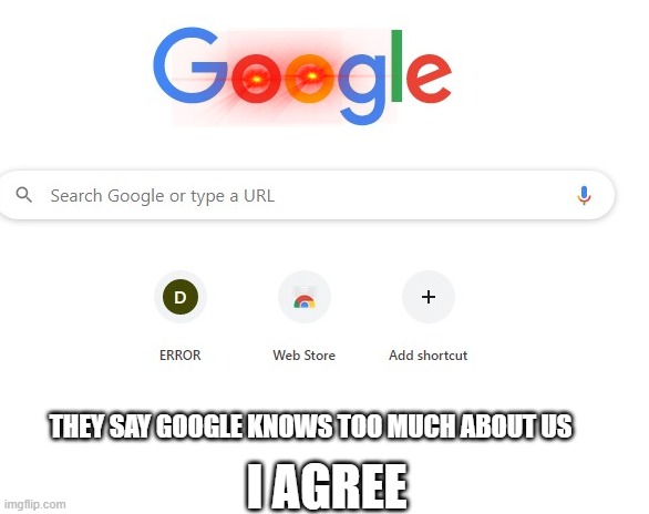 google is a cyberbully | THEY SAY GOOGLE KNOWS TOO MUCH ABOUT US; I AGREE | image tagged in google,google search | made w/ Imgflip meme maker