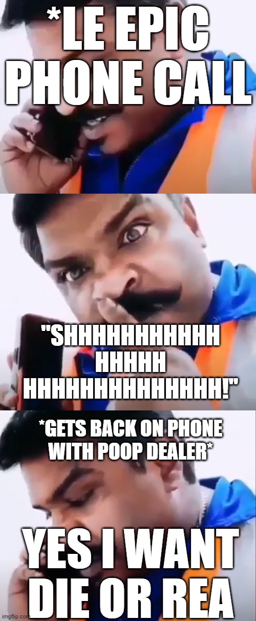 brruh what | *LE EPIC PHONE CALL; "SHHHHHHHHHHH
HHHHH
HHHHHHHHHHHHHH!"; *GETS BACK ON PHONE
WITH POOP DEALER*; YES I WANT DIE OR REA | image tagged in memes,bruh,full retard | made w/ Imgflip meme maker