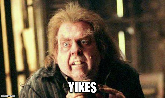 Peter Pettigrew In Fear | YIKES | image tagged in peter pettigrew in fear | made w/ Imgflip meme maker