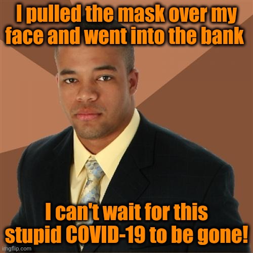 Successful Black Man |  I pulled the mask over my face and went into the bank; I can't wait for this stupid COVID-19 to be gone! | image tagged in memes,successful black man | made w/ Imgflip meme maker