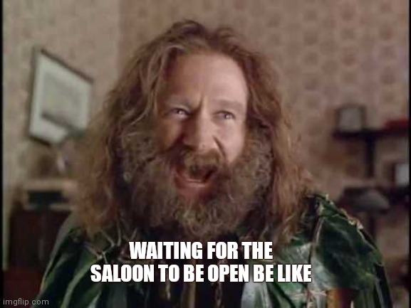 Long hair jumanji | WAITING FOR THE SALOON TO BE OPEN BE LIKE | image tagged in long hair jumanji | made w/ Imgflip meme maker