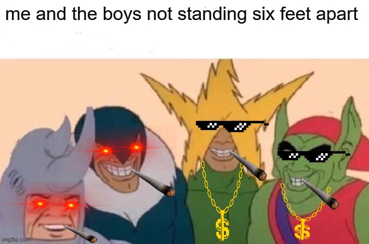 me and the boys | me and the boys not standing six feet apart | image tagged in memes,me and the boys | made w/ Imgflip meme maker
