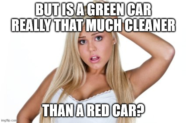 Dumb Blonde | BUT IS A GREEN CAR REALLY THAT MUCH CLEANER THAN A RED CAR? | image tagged in dumb blonde | made w/ Imgflip meme maker
