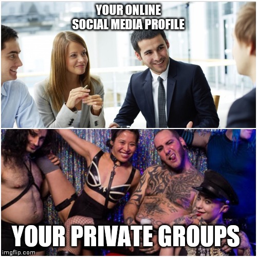 Online profit | YOUR ONLINE SOCIAL MEDIA PROFILE; YOUR PRIVATE GROUPS | image tagged in online,work | made w/ Imgflip meme maker