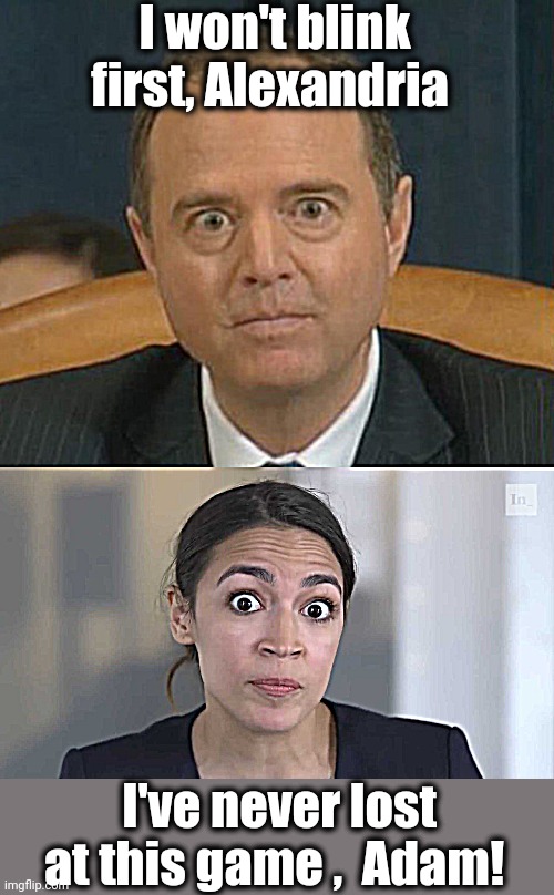 Staring contest! | I won't blink first, Alexandria; I've never lost at this game ,  Adam! | image tagged in aoc,adam schiff,staring contest | made w/ Imgflip meme maker