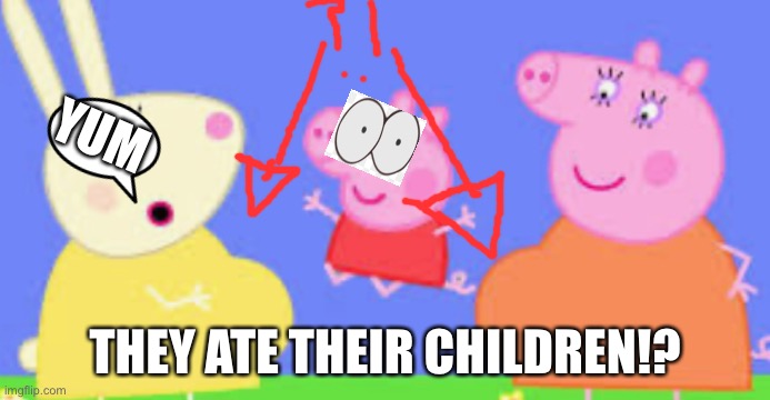 They ate their children!? | YUM; THEY ATE THEIR CHILDREN!? | image tagged in peppa pig | made w/ Imgflip meme maker