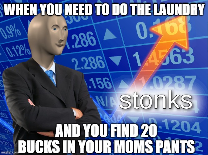 stonks | WHEN YOU NEED TO DO THE LAUNDRY; AND YOU FIND 20 BUCKS IN YOUR MOMS PANTS | image tagged in stonks | made w/ Imgflip meme maker