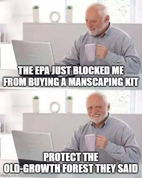 That's very disturbing | THE EPA JUST BLOCKED ME FROM BUYING A MANSCAPING KIT; PROTECT THE OLD-GROWTH FOREST THEY SAID | image tagged in memes,hide the pain harold,manscaping,epa,old growth | made w/ Imgflip meme maker