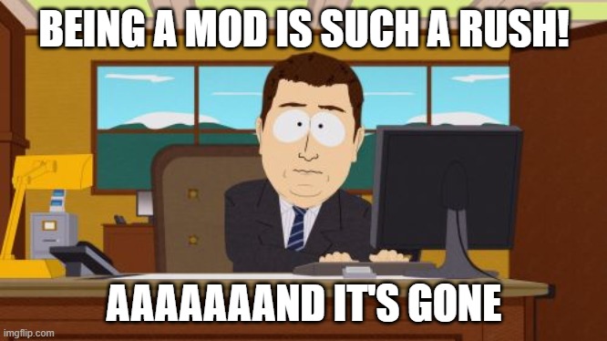 Fleeting feeling, fleeting responsibility | BEING A MOD IS SUCH A RUSH! AAAAAAAND IT'S GONE | image tagged in memes,aaaaand its gone,mod,rush | made w/ Imgflip meme maker