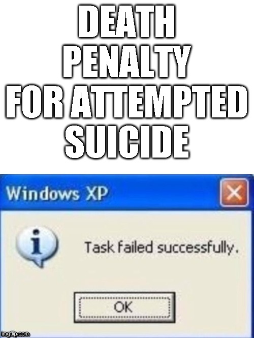 task failed successfully | DEATH PENALTY FOR ATTEMPTED SUICIDE | image tagged in task failed successfully | made w/ Imgflip meme maker