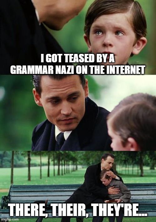 Their a nasty bunch, to be sure! | I GOT TEASED BY A GRAMMAR NAZI ON THE INTERNET; THERE, THEIR, THEY'RE... | image tagged in memes,finding neverland | made w/ Imgflip meme maker