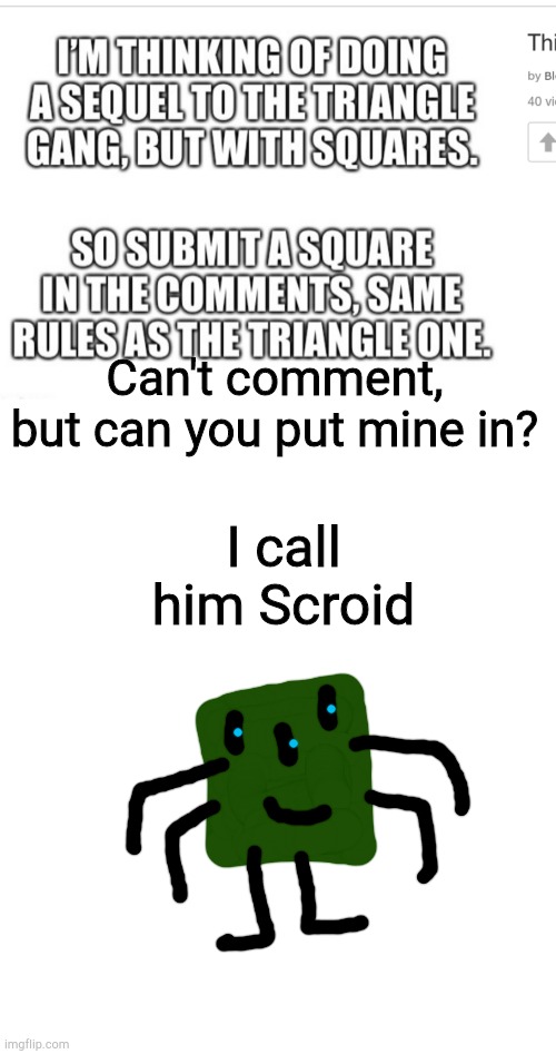 Can't comment, but can you put mine in? I call him Scroid | image tagged in memes,blank transparent square | made w/ Imgflip meme maker