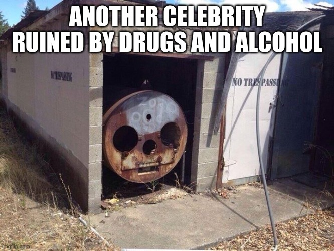 Thomas the Tank Engine  | ANOTHER CELEBRITY RUINED BY DRUGS AND ALCOHOL | image tagged in thomas the tank engine | made w/ Imgflip meme maker