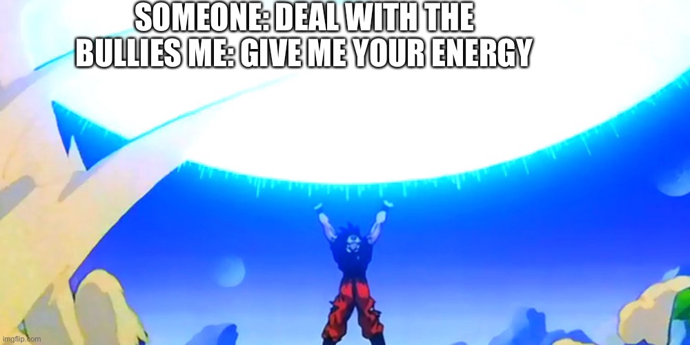 Dragon ball | SOMEONE: DEAL WITH THE BULLIES ME: GIVE ME YOUR ENERGY | image tagged in dragon ball super | made w/ Imgflip meme maker