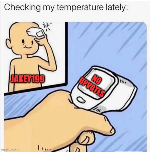 Checking my temperature | NO UPVOTES; JAKEY199 | image tagged in checking my temperature | made w/ Imgflip meme maker