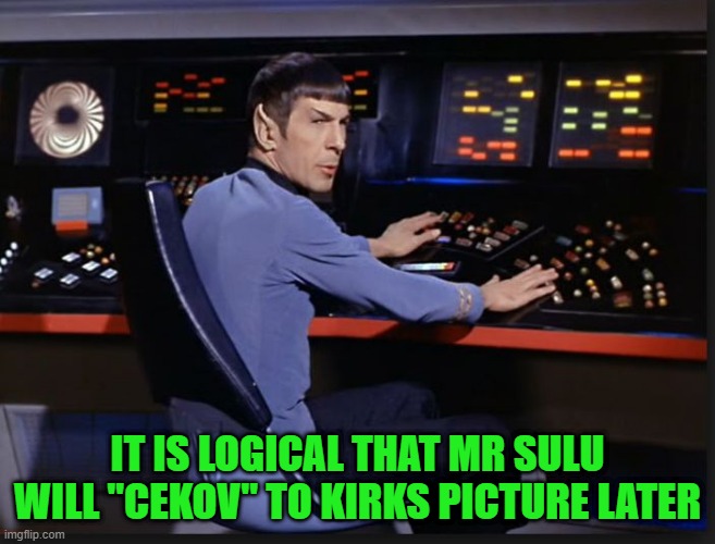 spocking it | IT IS LOGICAL THAT MR SULU WILL "CEKOV" TO KIRKS PICTURE LATER | image tagged in spocking it | made w/ Imgflip meme maker