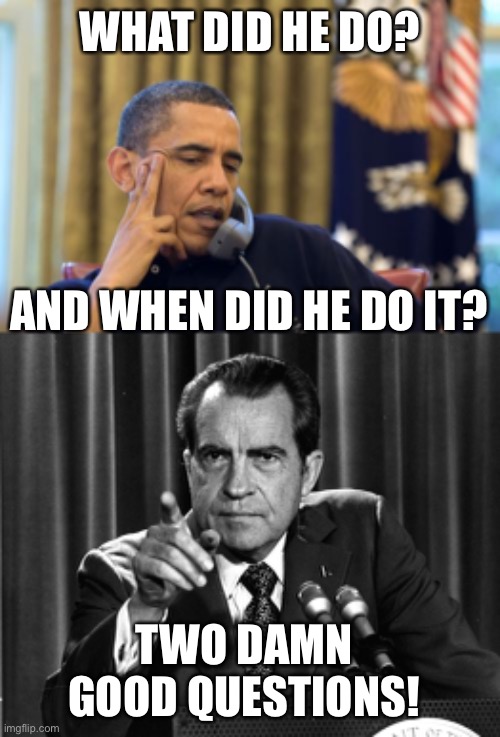 What did he do? And when did he do it? | WHAT DID HE DO? AND WHEN DID HE DO IT? TWO DAMN GOOD QUESTIONS! | image tagged in no i can't obama,nixon,crimes,obamagate | made w/ Imgflip meme maker
