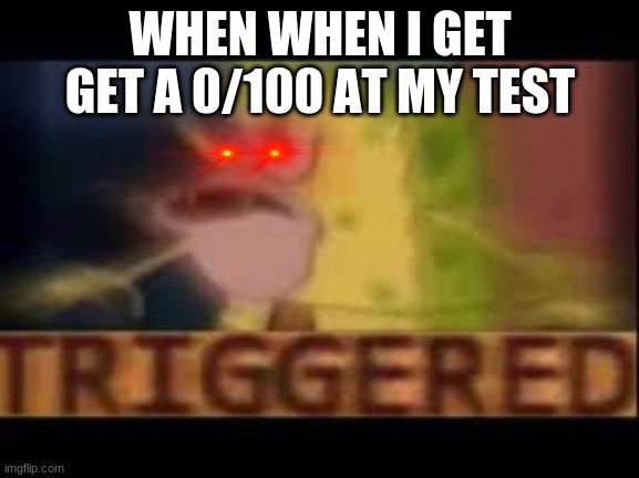 sponebob | WHEN WHEN I GET GET A 0/100 AT MY TEST | image tagged in memes | made w/ Imgflip meme maker