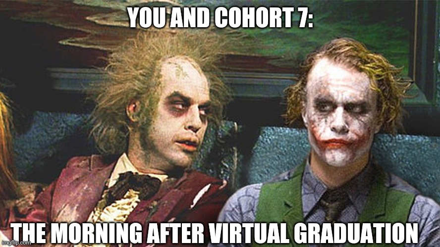 Beetlejuice and Joker | YOU AND COHORT 7:; THE MORNING AFTER VIRTUAL GRADUATION | image tagged in beetlejuice and joker | made w/ Imgflip meme maker