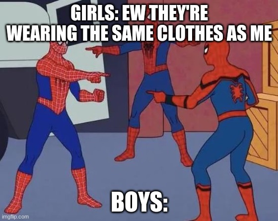3 Spiderman Pointing | GIRLS: EW THEY'RE WEARING THE SAME CLOTHES AS ME; BOYS: | image tagged in 3 spiderman pointing | made w/ Imgflip meme maker