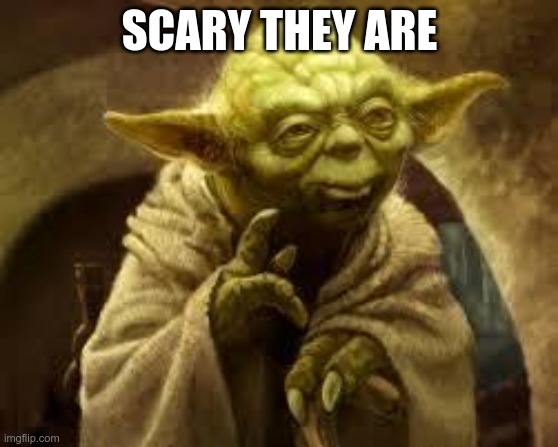 yoda | SCARY THEY ARE | image tagged in yoda | made w/ Imgflip meme maker