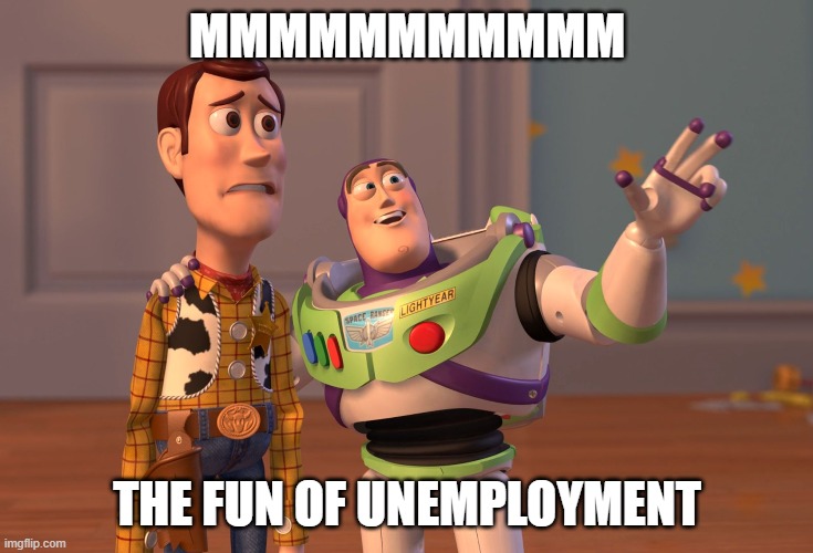 X, X Everywhere Meme | MMMMMMMMMMM; THE FUN OF UNEMPLOYMENT | image tagged in memes,x x everywhere | made w/ Imgflip meme maker