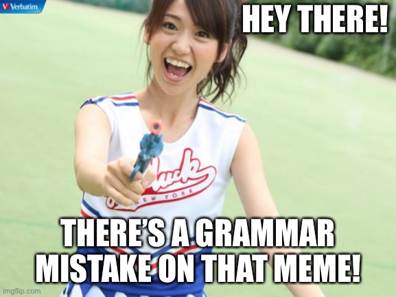 Yuko With Gun Meme | HEY THERE! THERE’S A GRAMMAR MISTAKE ON THAT MEME! | image tagged in memes,yuko with gun | made w/ Imgflip meme maker