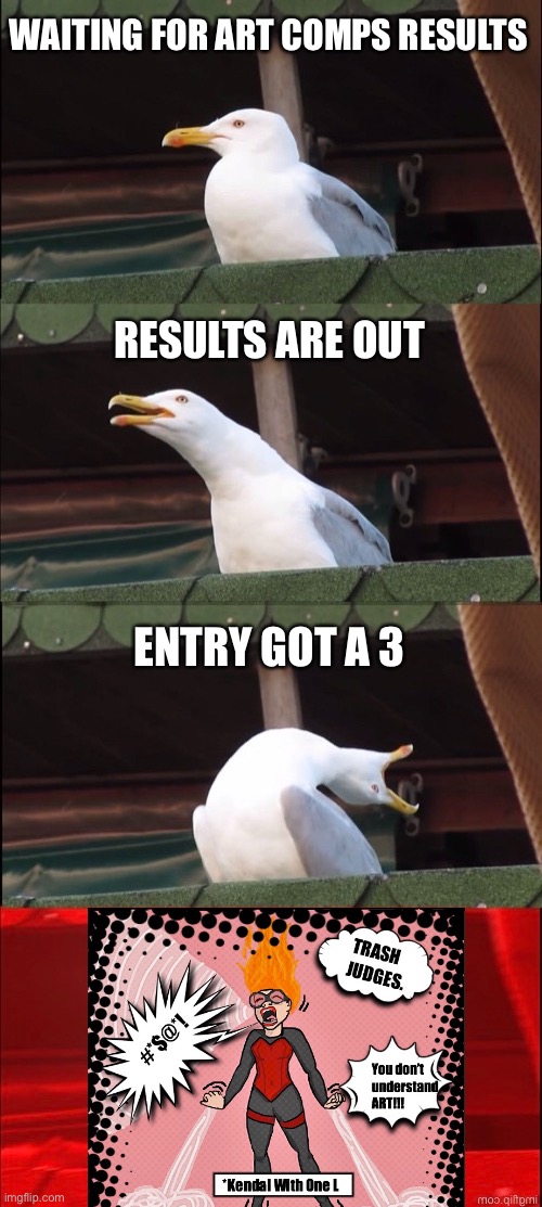 Art comps | WAITING FOR ART COMPS RESULTS; RESULTS ARE OUT; ENTRY GOT A 3 | image tagged in memes,inhaling seagull | made w/ Imgflip meme maker