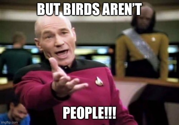 Picard Wtf | BUT BIRDS AREN’T; PEOPLE!!! | image tagged in memes,picard wtf | made w/ Imgflip meme maker