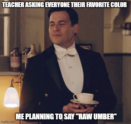 Raw Umber | TEACHER ASKING EVERYONE THEIR FAVORITE COLOR; ME PLANNING TO SAY "RAW UMBER" | image tagged in funny | made w/ Imgflip meme maker