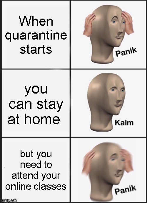 Panik Kalm Panik Meme | When quarantine starts; you can stay at home; but you need to attend your online classes | image tagged in memes | made w/ Imgflip meme maker