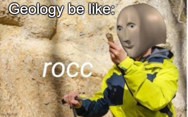 rocc | Geology be like: | image tagged in rocc,meme man | made w/ Imgflip meme maker