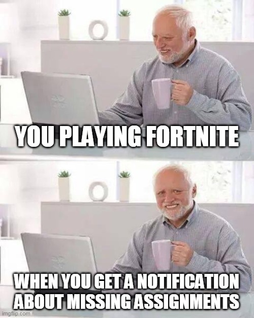 Fortnite | YOU PLAYING FORTNITE; WHEN YOU GET A NOTIFICATION ABOUT MISSING ASSIGNMENTS | image tagged in memes,hide the pain harold | made w/ Imgflip meme maker