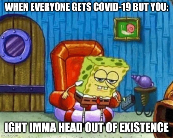 ight imma head out blank | WHEN EVERYONE GETS COVID-19 BUT YOU:; IGHT IMMA HEAD OUT OF EXISTENCE | image tagged in ight imma head out blank | made w/ Imgflip meme maker