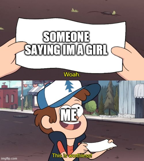 This is Worthless | SOMEONE SAYING IM A GIRL; ME | image tagged in this is worthless | made w/ Imgflip meme maker