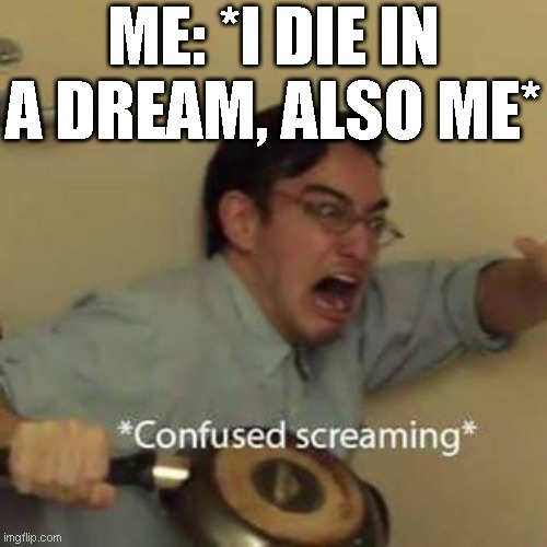 Confused Screaming | ME: *I DIE IN A DREAM, ALSO ME* | image tagged in confused screaming | made w/ Imgflip meme maker