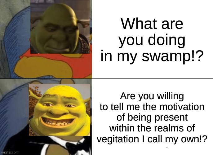 Tuxedo Winnie The Pooh Meme | What are you doing in my swamp!? Are you willing to tell me the motivation of being present within the realms of vegitation I call my own!? | image tagged in memes,tuxedo winnie the pooh | made w/ Imgflip meme maker